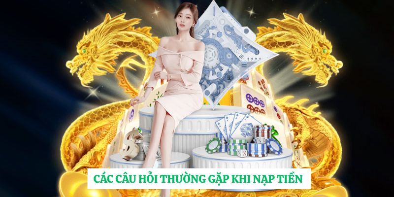 Các câu hỏi thường gặp khi nạp tiền 