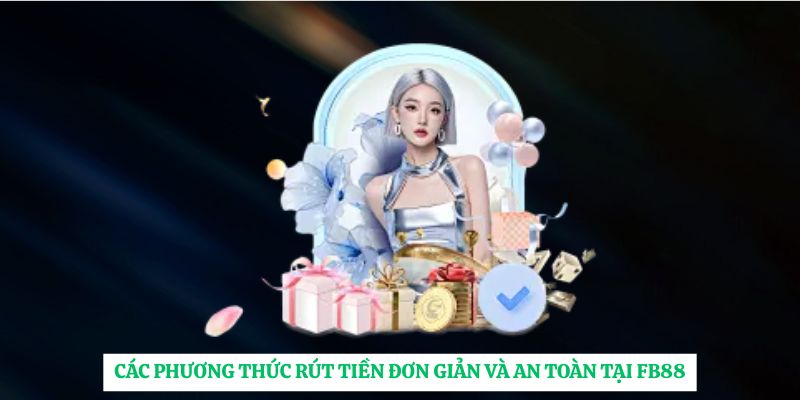 Các phương thức rút tiền đơn giản và an toàn tại FB88