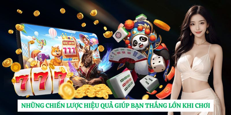 Những chiến lược hiệu quả giúp bạn thắng lớn khi chơi