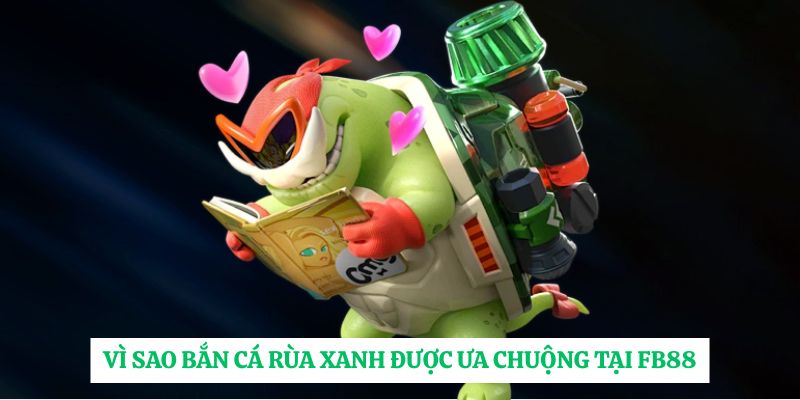 Vì sao bắn cá rùa xanh được ưa chuộng tại FB88